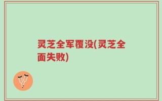 灵芝全军覆没(灵芝全面失败)