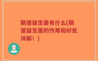 肠道益生菌有什么(肠道益生菌的作用和好处详解！)