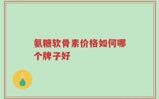氨糖软骨素价格如何哪个牌子好