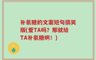 补氨糖的文案短句搞笑版(爱TA吗？那就给TA补氨糖啊！)