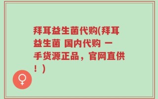 拜耳益生菌代购(拜耳益生菌 国内代购 一手货源正品，官网直供！)