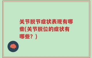 关节脱节症状表现有哪些(关节脱位的症状有哪些？)