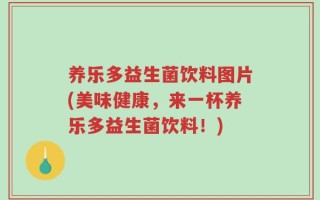 养乐多益生菌饮料图片(美味健康，来一杯养乐多益生菌饮料！)