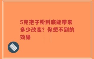 5克孢子粉到底能带来多少改变？你想不到的效果