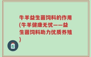 牛羊益生菌饲料的作用(牛羊健康无忧——益生菌饲料助力优质养殖)