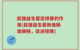 超强益生菌促排便的作用(超强益生菌助推肠道顺畅，促进排便)