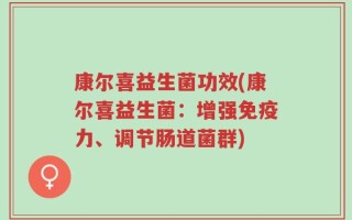 康尔喜益生菌功效(康尔喜益生菌：增强免疫力、调节肠道菌群)