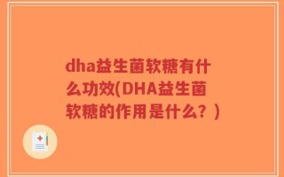 dha益生菌软糖有什么功效(DHA益生菌软糖的作用是什么？)