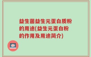 益生菌益生元蛋白质粉的用途(益生元蛋白粉的作用及用途简介)