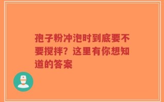 孢子粉冲泡时到底要不要搅拌？这里有你想知道的答案