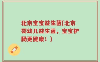 北京宝宝益生菌(北京婴幼儿益生菌，宝宝护肠更健康！)
