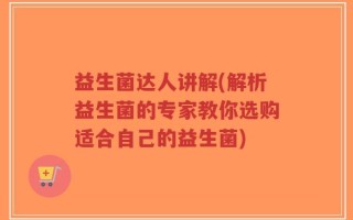 益生菌达人讲解(解析益生菌的专家教你选购适合自己的益生菌)