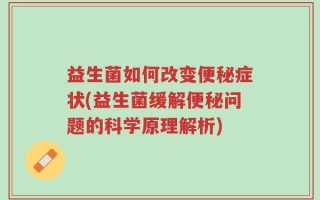 益生菌如何改变便秘症状(益生菌缓解便秘问题的科学原理解析)