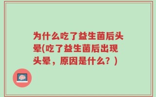 为什么吃了益生菌后头晕(吃了益生菌后出现头晕，原因是什么？)
