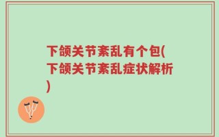 下颌关节紊乱有个包(下颌关节紊乱症状解析)