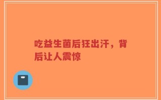 吃益生菌后狂出汗，背后让人震惊