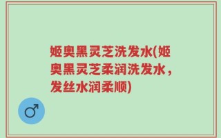 姬奥黑灵芝洗发水(姬奥黑灵芝柔润洗发水，发丝水润柔顺)