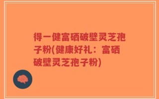 得一健富硒破壁灵芝孢子粉(健康好礼：富硒破壁灵芝孢子粉)