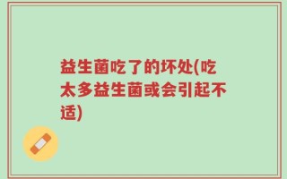 益生菌吃了的坏处(吃太多益生菌或会引起不适)