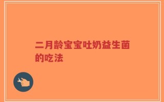 二月龄宝宝吐奶益生菌的吃法