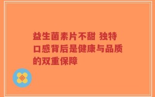 益生菌素片不甜 独特口感背后是健康与品质的双重保障