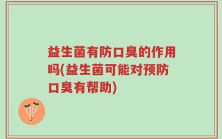 益生菌有防口臭的作用吗(益生菌可能对预防口臭有帮助)