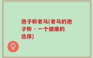 孢子粉老马(老马的孢子粉 - 一个健康的选择)