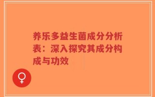 养乐多益生菌成分分析表：深入探究其成分构成与功效