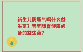 新生儿防胀气喝什么益生菌？宝宝肠胃健康必备的益生菌？