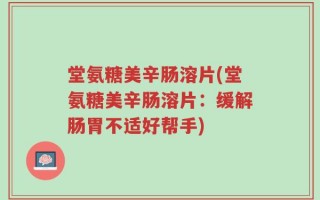 堂氨糖美辛肠溶片(堂氨糖美辛肠溶片：缓解肠胃不适好帮手)