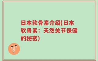 日本软骨素介绍(日本软骨素：天然关节保健的秘密)