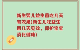 新生婴儿益生菌吃几天有效果(新生儿吃益生菌几天见效，保护宝宝消化健康)