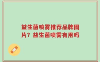 益生菌喷雾推荐品牌图片？益生菌喷雾有用吗
