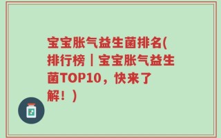 宝宝胀气益生菌排名(排行榜｜宝宝胀气益生菌TOP10，快来了解！)