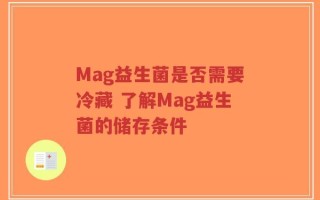 Mag益生菌是否需要冷藏 了解Mag益生菌的储存条件