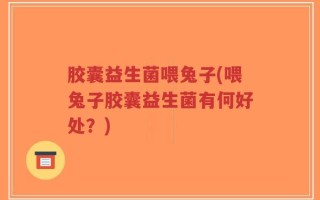 胶囊益生菌喂兔子(喂兔子胶囊益生菌有何好处？)