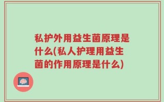 私护外用益生菌原理是什么(私人护理用益生菌的作用原理是什么)