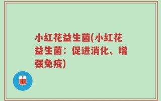小红花益生菌(小红花益生菌：促进消化、增强免疫)