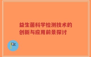益生菌科学检测技术的创新与应用前景探讨
