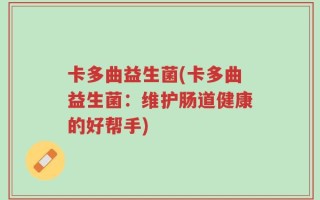 卡多曲益生菌(卡多曲益生菌：维护肠道健康的好帮手)