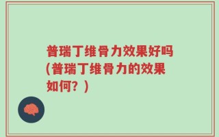普瑞丁维骨力效果好吗(普瑞丁维骨力的效果如何？)