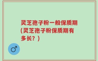 灵芝孢子粉一般保质期(灵芝孢子粉保质期有多长？)