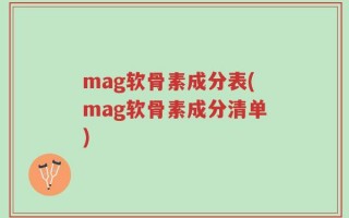 mag软骨素成分表(mag软骨素成分清单)