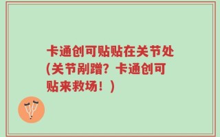 卡通创可贴贴在关节处(关节剐蹭？卡通创可贴来救场！)