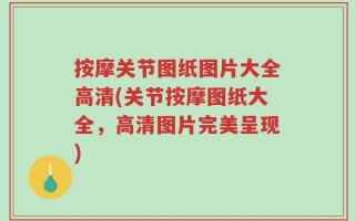 按摩关节图纸图片大全高清(关节按摩图纸大全，高清图片完美呈现)