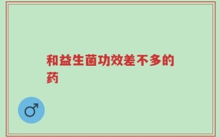和益生菌功效差不多的药
