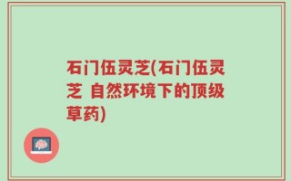 石门伍灵芝(石门伍灵芝 自然环境下的顶级草药)