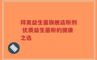 拜奥益生菌旗舰店粉剂 优质益生菌粉的健康之选