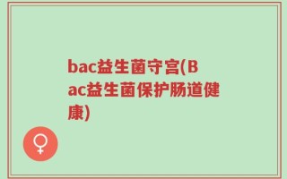 bac益生菌守宫(Bac益生菌保护肠道健康)