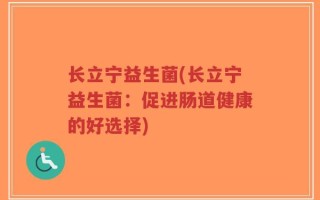 长立宁益生菌(长立宁益生菌：促进肠道健康的好选择)